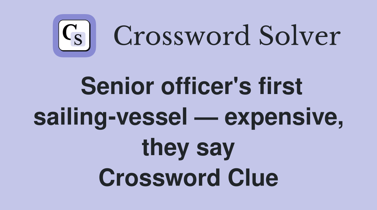 Senior officer's first sailingvessel — expensive, they say Crossword
